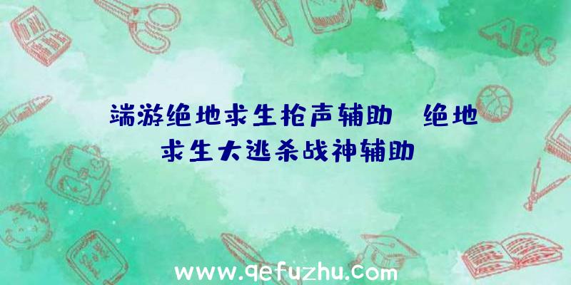 「端游绝地求生枪声辅助」|绝地求生大逃杀战神辅助